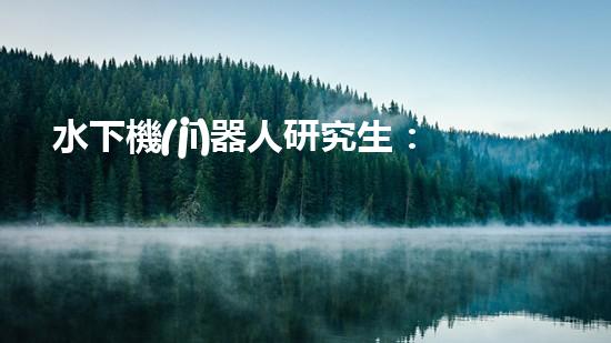 水下機(jī)器人研究生：掌握這些軟件，開啟海底奇幻之旅！